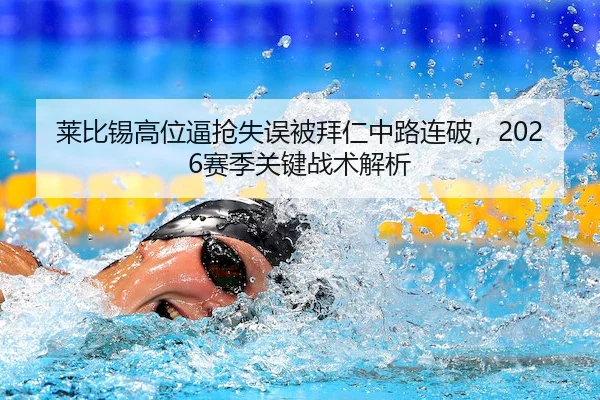 莱比锡高位逼抢失误被拜仁中路连破，2026赛季关键战术解析